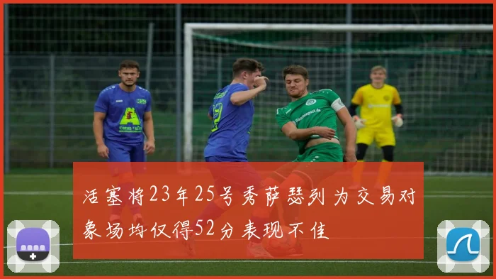 活塞将23年25号秀萨瑟列为交易对象场均仅得52分表现不佳