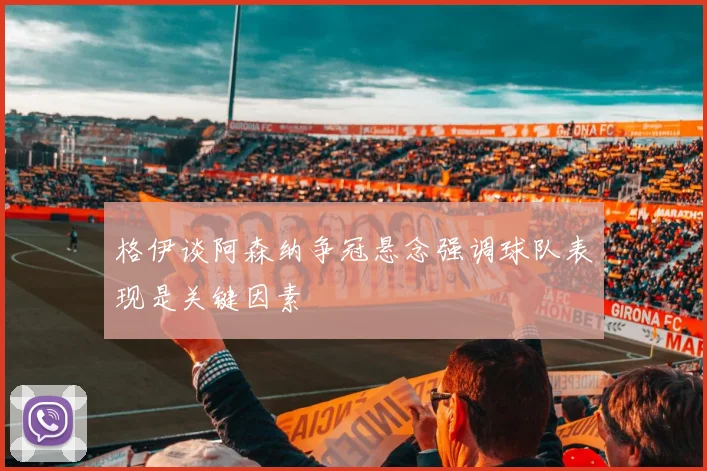 格伊谈阿森纳争冠悬念强调球队表现是关键因素