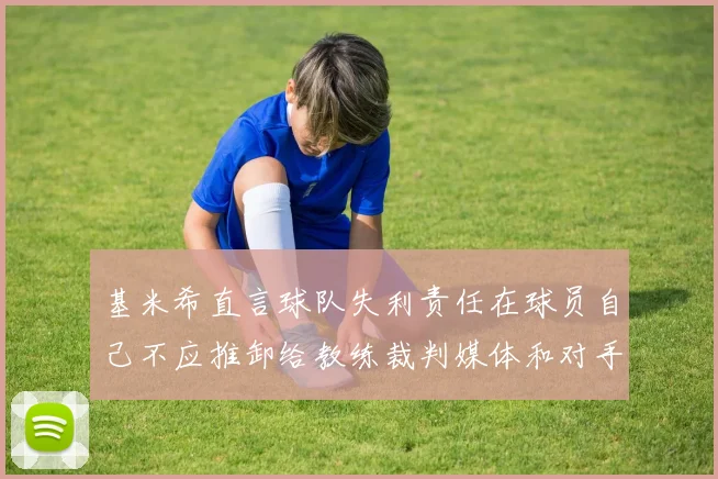 基米希直言球队失利责任在球员自己不应推卸给教练裁判媒体和对手