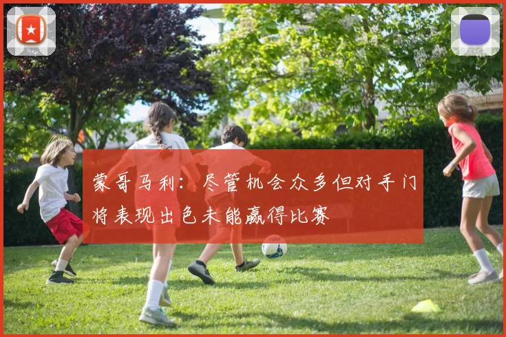 蒙哥马利：尽管机会众多但对手门将表现出色未能赢得比赛