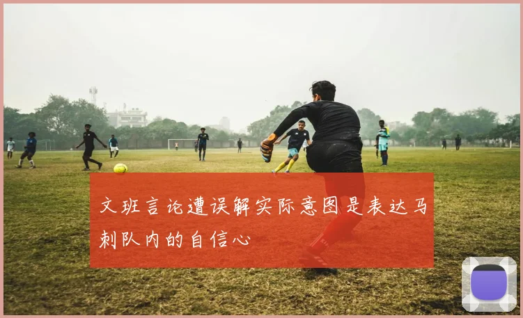 文班言论遭误解实际意图是表达马刺队内的自信心