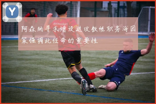 阿森纳寻求增设进攻教练职务海因策强调此任命的重要性