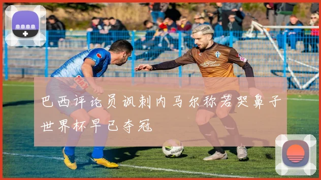 巴西评论员讽刺内马尔称若哭鼻子世界杯早已夺冠