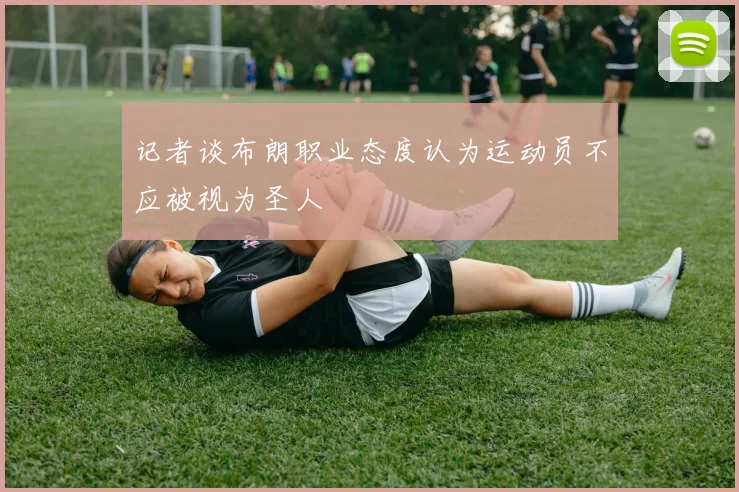 记者谈布朗职业态度认为运动员不应被视为圣人