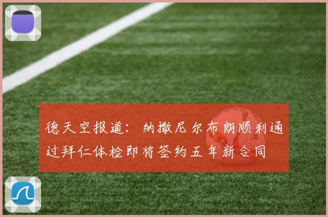 德天空报道：纳撒尼尔布朗顺利通过拜仁体检即将签约五年新合同