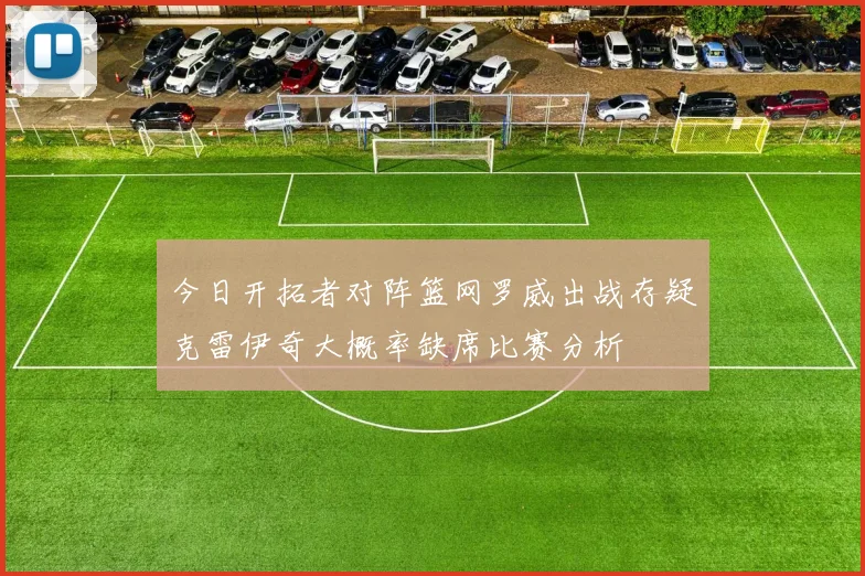 今日开拓者对阵篮网罗威出战存疑克雷伊奇大概率缺席比赛分析
