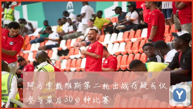 阿方索戴维斯第二轮出战存疑或仅参与最后30分钟比赛