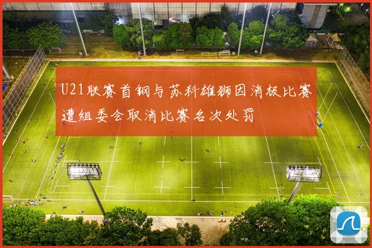 U21联赛首钢与苏科雄狮因消极比赛遭组委会取消比赛名次处罚