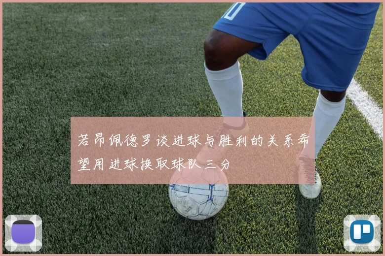 若昂佩德罗谈进球与胜利的关系希望用进球换取球队三分