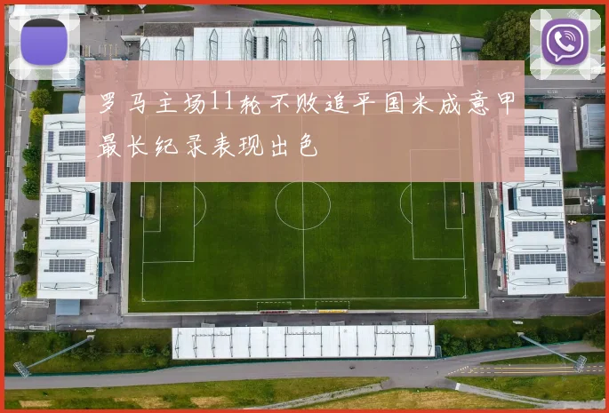罗马主场11轮不败追平国米成意甲最长纪录表现出色