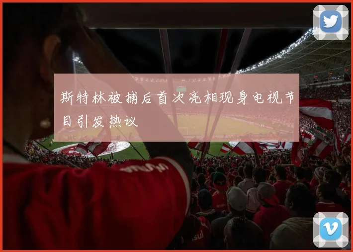 斯特林被捕后首次亮相现身电视节目引发热议