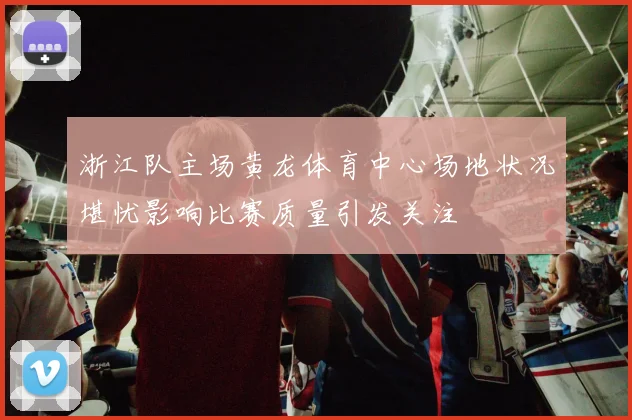 浙江队主场黄龙体育中心场地状况堪忧影响比赛质量引发关注