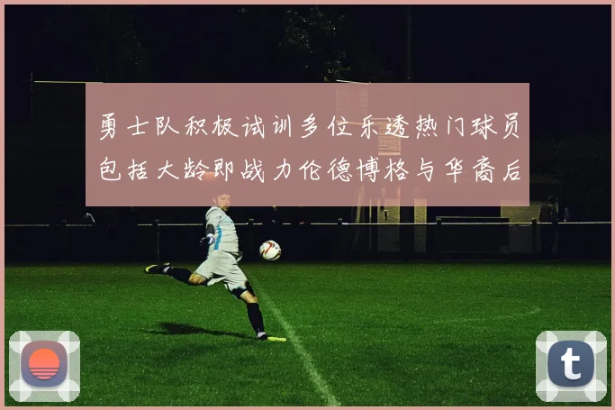 勇士队积极试训多位乐透热门球员包括大龄即战力伦德博格与华裔后卫伯里斯