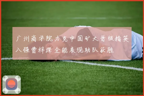 广州商学院力克中国矿大晋级精英八强曹梓烽全能表现助队获胜