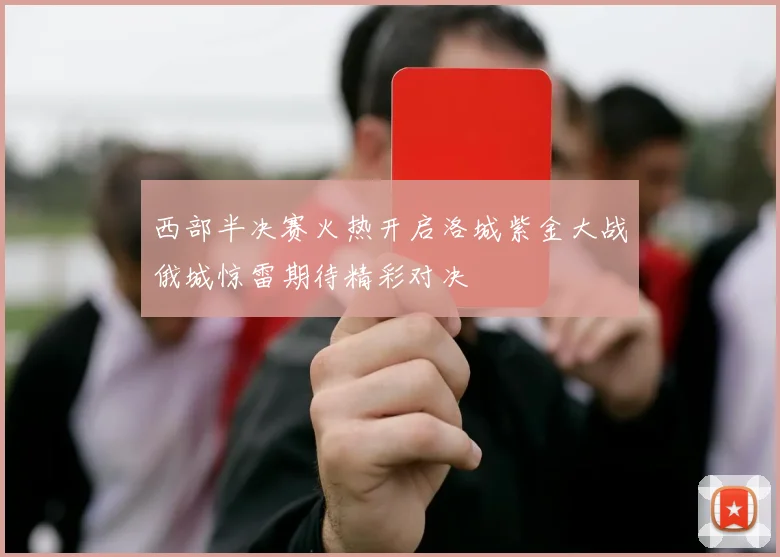 西部半决赛火热开启洛城紫金大战俄城惊雷期待精彩对决